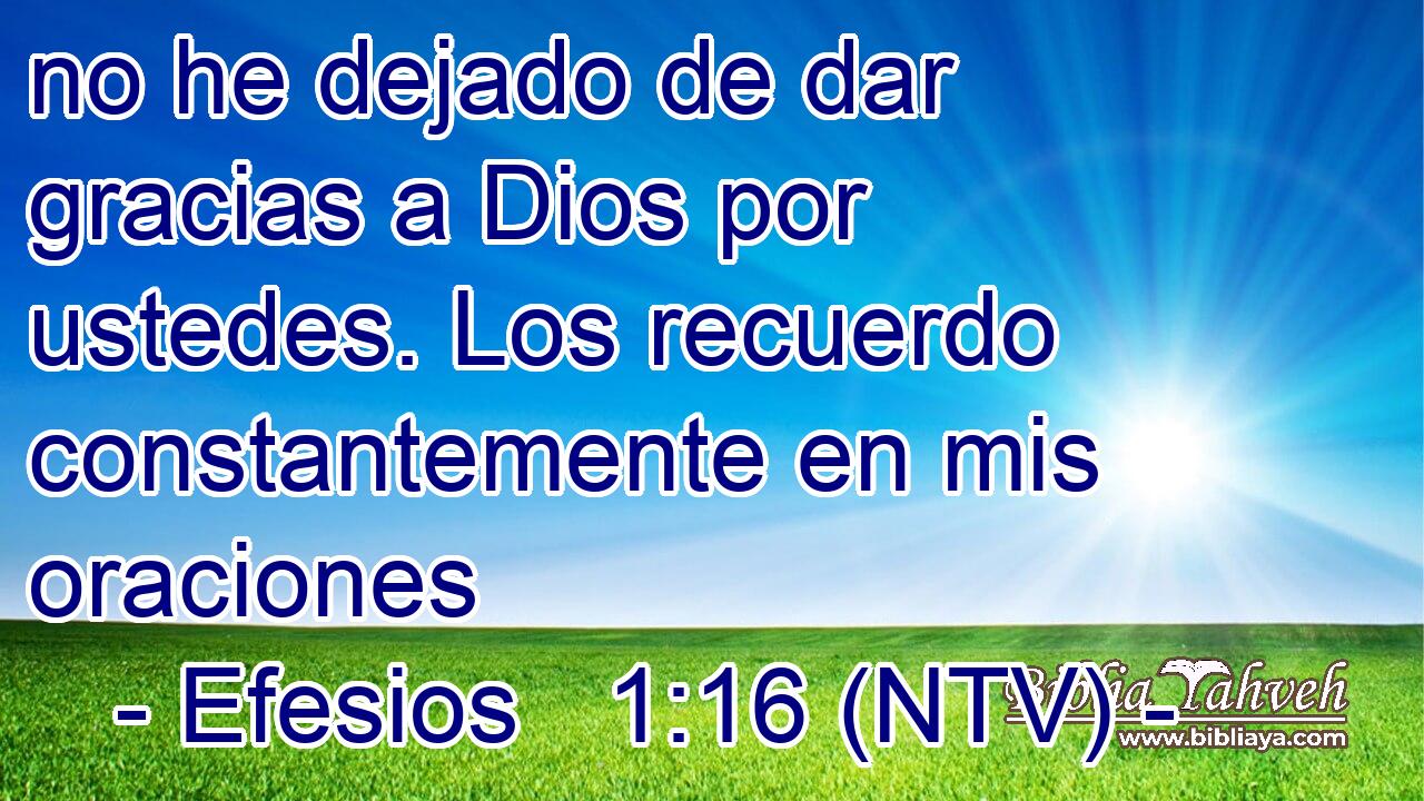 no he dejado de dar gracias a Dios por ustedes. Los recuerdo constantemente en mis oraciones