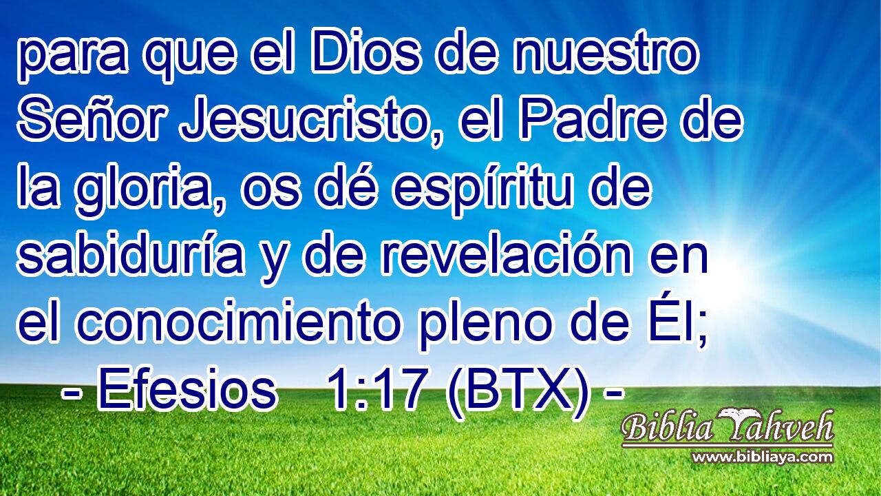 para que el Dios de nuestro Señor Jesucristo, el Padre de la gloria, os dé espíritu de sabiduría y de revelación en el conocimiento pleno de Él;