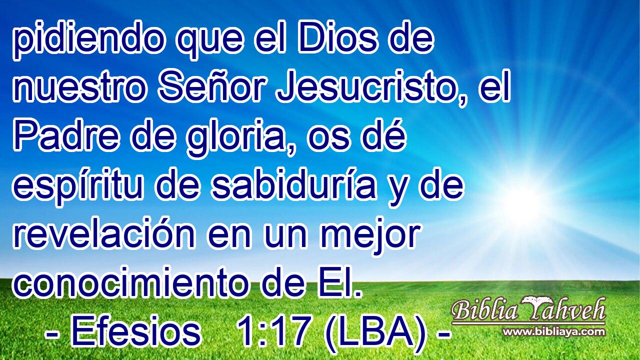 pidiendo que el Dios de nuestro Señor Jesucristo, el Padre de gloria, os dé espíritu de sabiduría y de revelación en un mejor conocimiento de El.