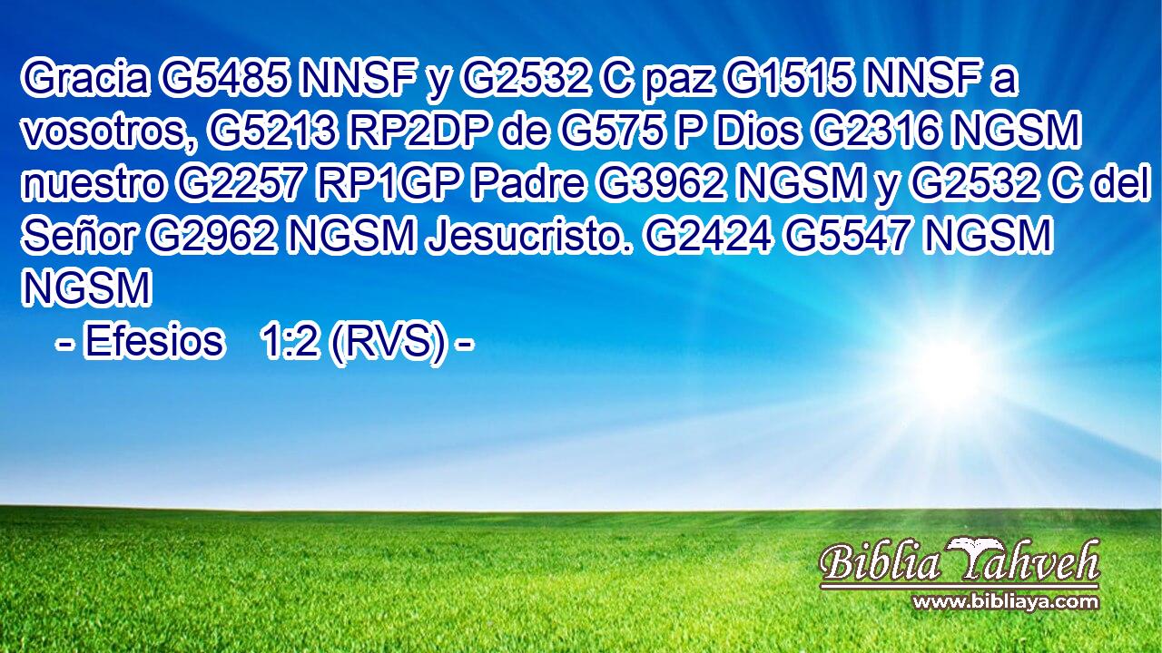 Gracia G5485 NNSF y G2532 C paz G1515 NNSF a vosotros, G5213 RP2DP de G575 P Dios G2316 NGSM nuestro G2257 RP1GP Padre G3962 NGSM y G2532 C del Señor G2962 NGSM Jesucristo. G2424 G5547 NGSM NGSM 