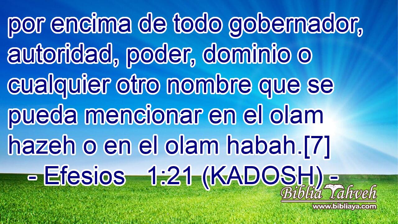  por encima de todo gobernador, autoridad, poder, dominio o cualquier otro nombre que se pueda mencionar en el olam hazeh o en el olam habah.[7] 