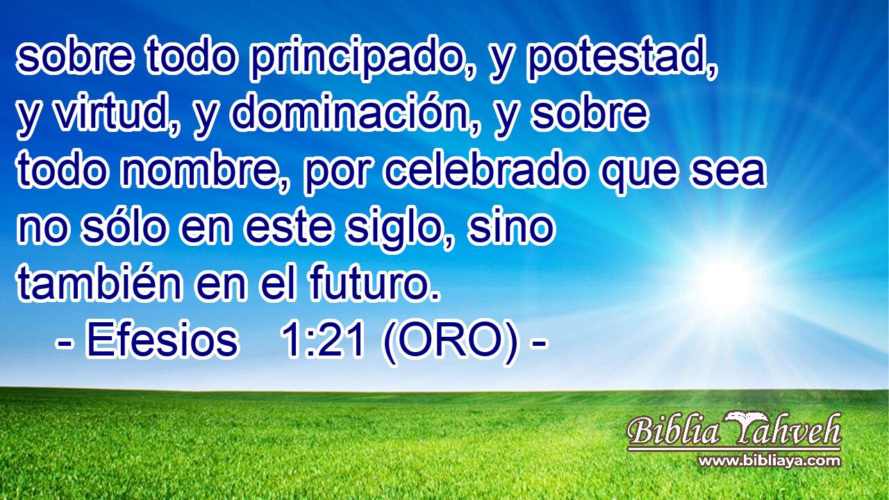  sobre todo principado, y potestad, y virtud, y dominación, y sobre todo nombre, por celebrado que sea no sólo en este siglo, sino también en el futuro. 