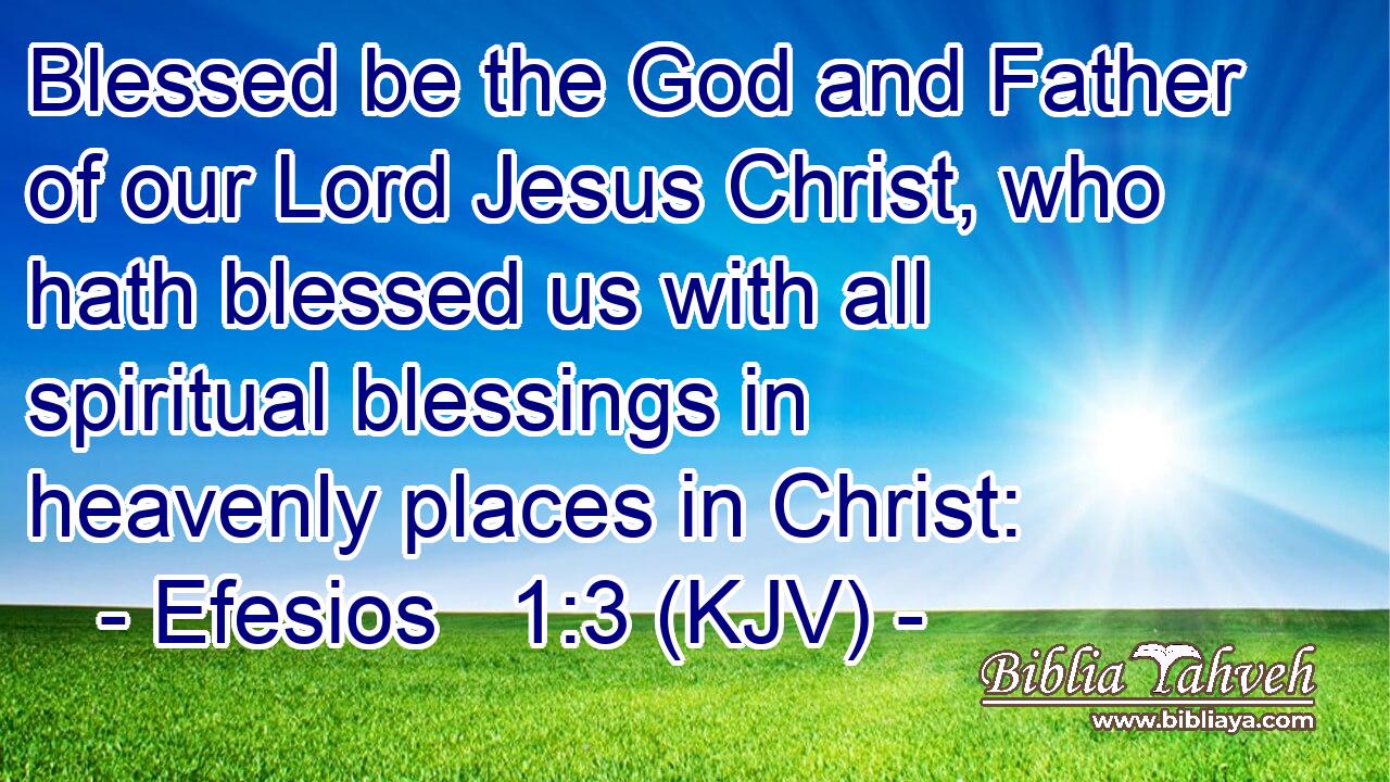 Blessed be the God and Father of our Lord Jesus Christ, who hath blessed us with all spiritual blessings in heavenly places in Christ:
