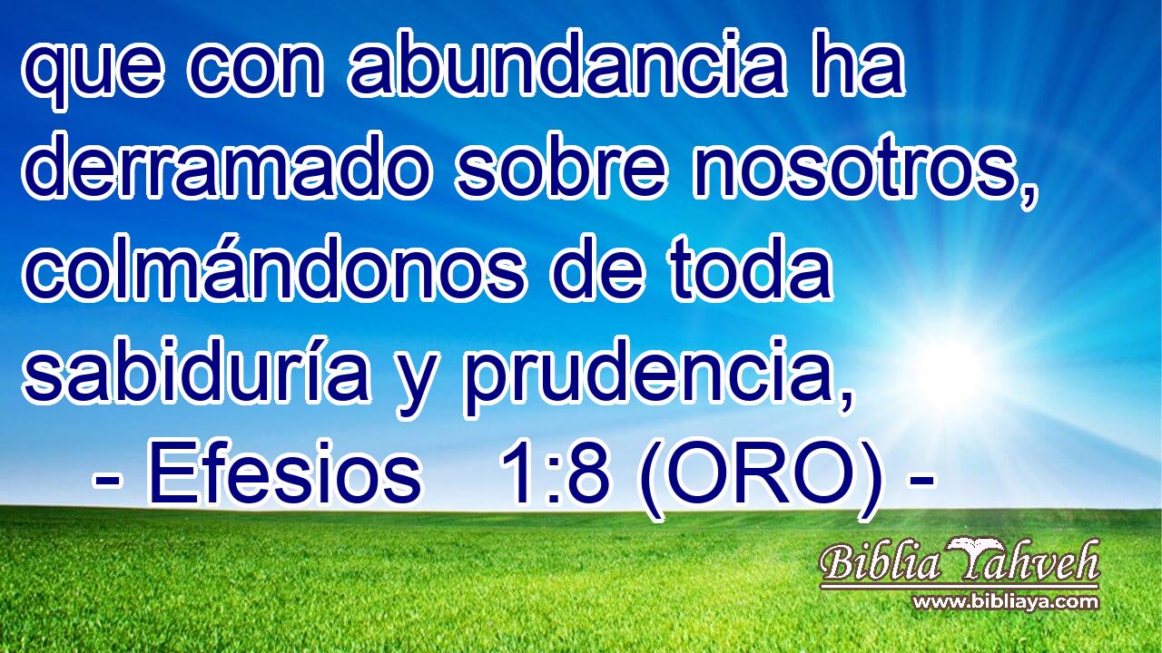  que con abundancia ha derramado sobre nosotros, colmándonos de toda sabiduría y prudencia, 