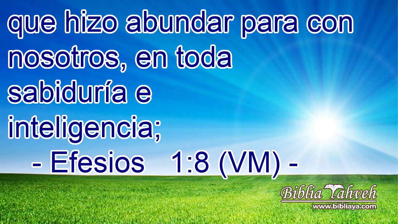  que hizo abundar para con nosotros, en toda sabiduría e inteligencia; 