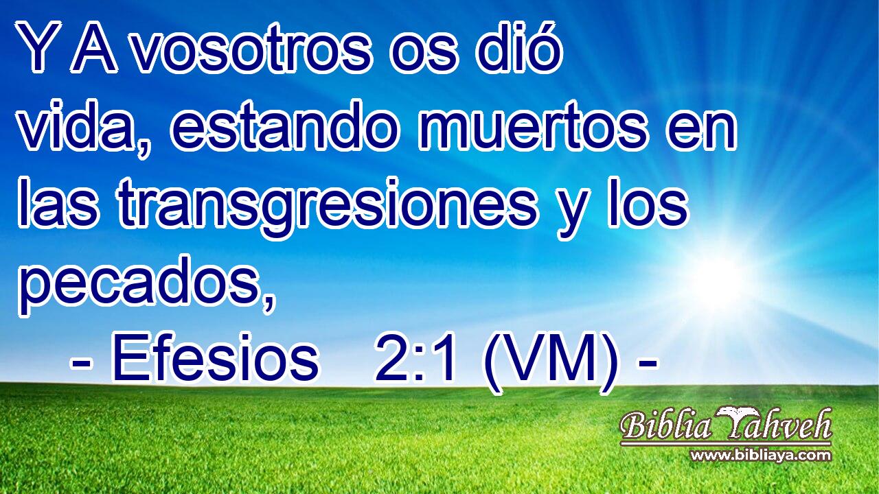  Y A vosotros os dió vida, estando muertos en las transgresiones y los pecados, 