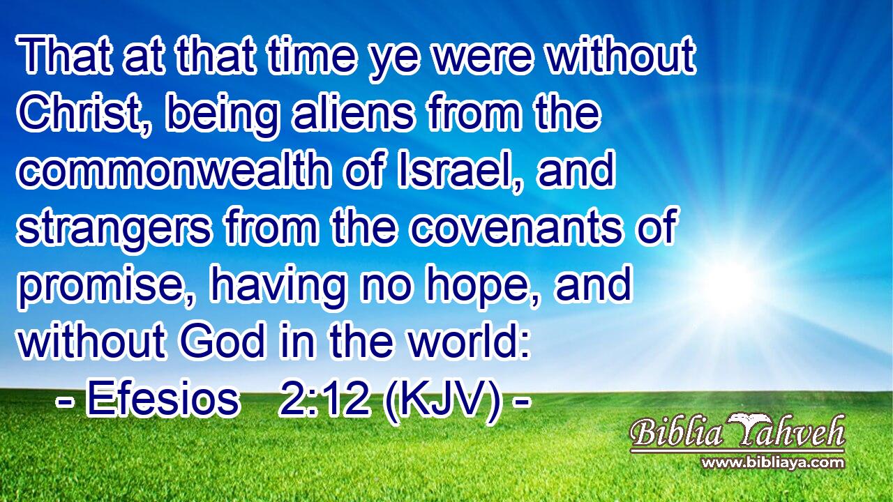 That at that time ye were without Christ, being aliens from the commonwealth of Israel, and strangers from the covenants of promise, having no hope, and without God in the world: