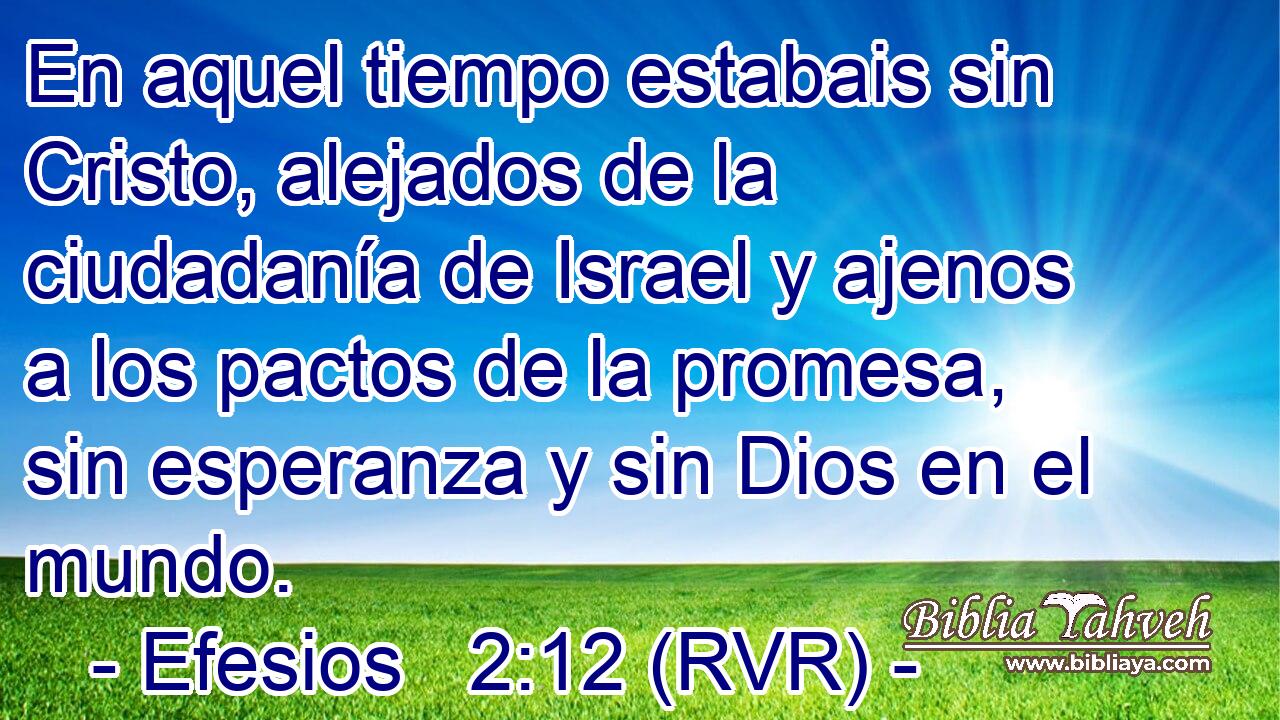 En aquel tiempo estabais sin Cristo, alejados de la ciudadanía de Israel y ajenos a los pactos de la promesa, sin esperanza y sin Dios en el mundo.