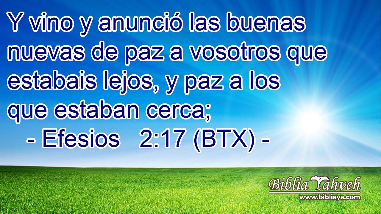 Y vino y anunció las buenas nuevas de paz a vosotros que estabais lejos, y paz a los que estaban cerca;