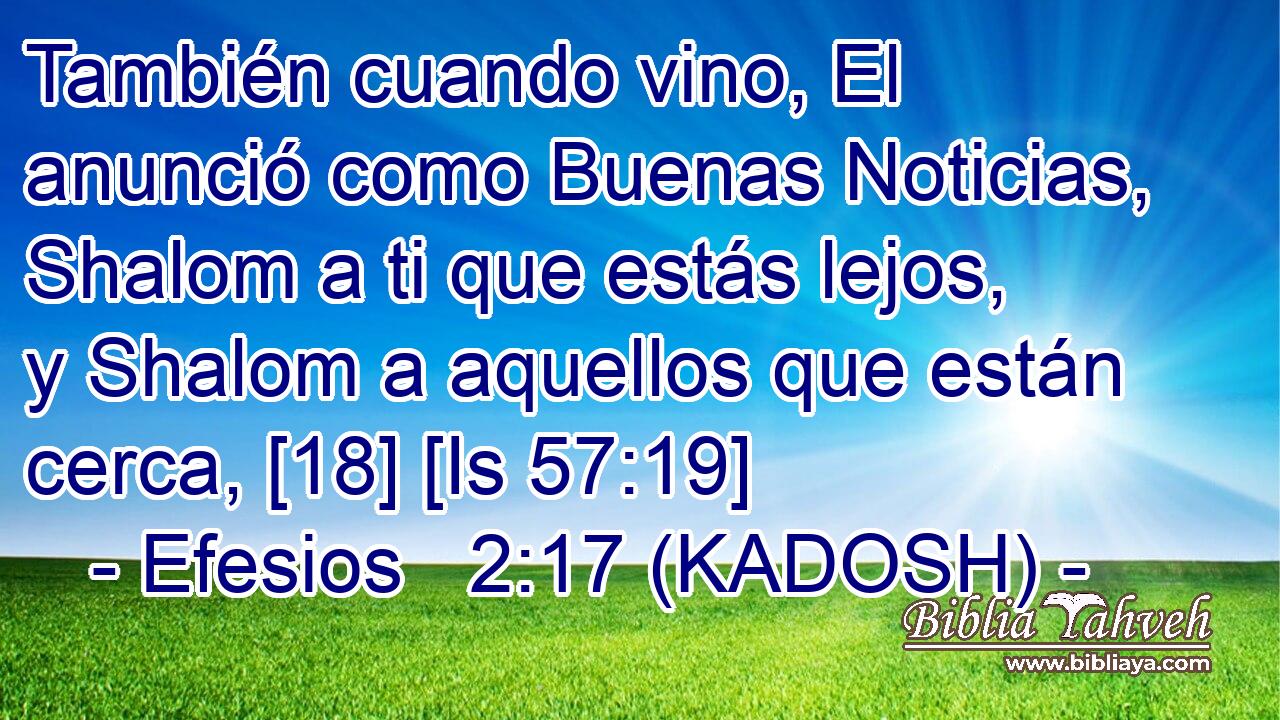  También cuando vino, El anunció como Buenas Noticias, Shalom a ti que estás lejos, y Shalom a aquellos que están cerca, [18] [Is 57:19] 