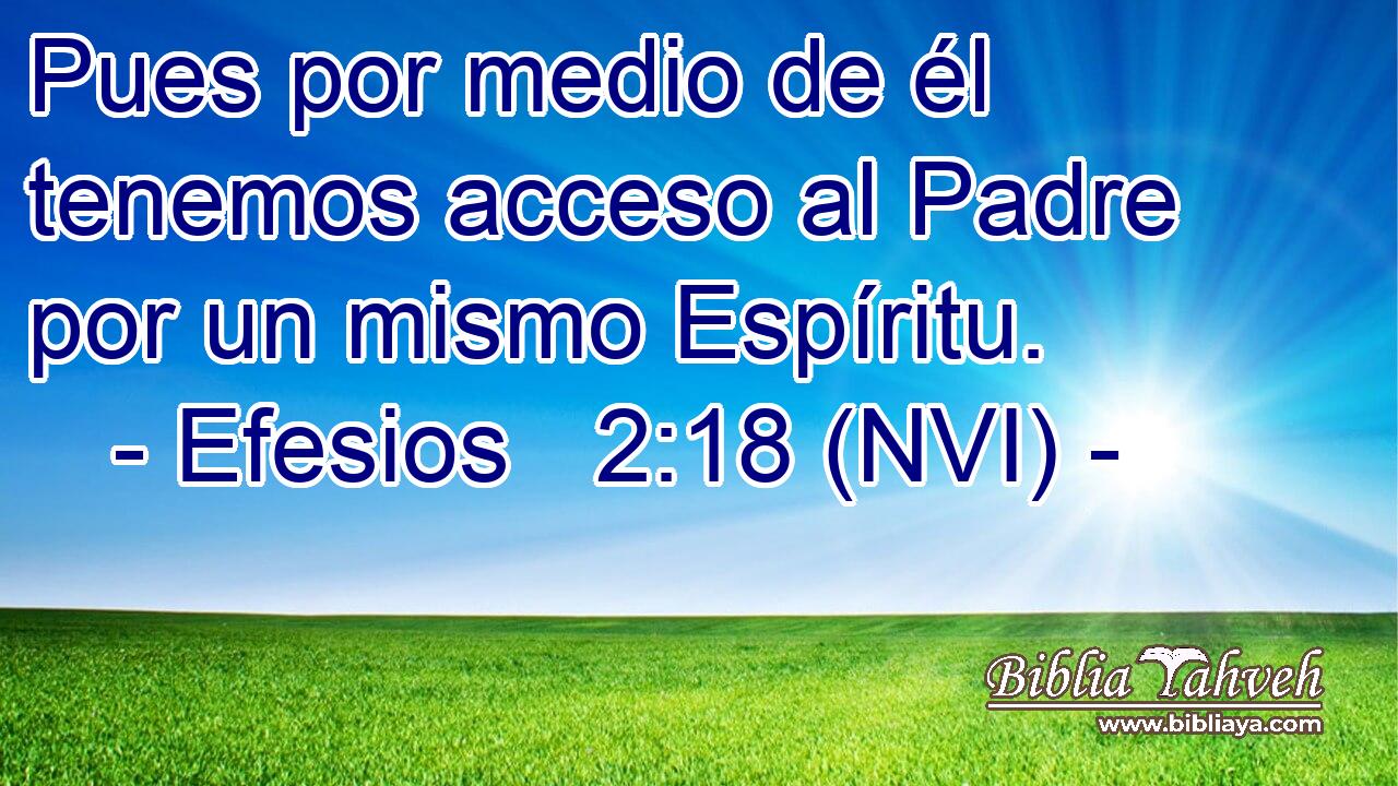  Pues por medio de él tenemos acceso al Padre por un mismo Espíritu. 