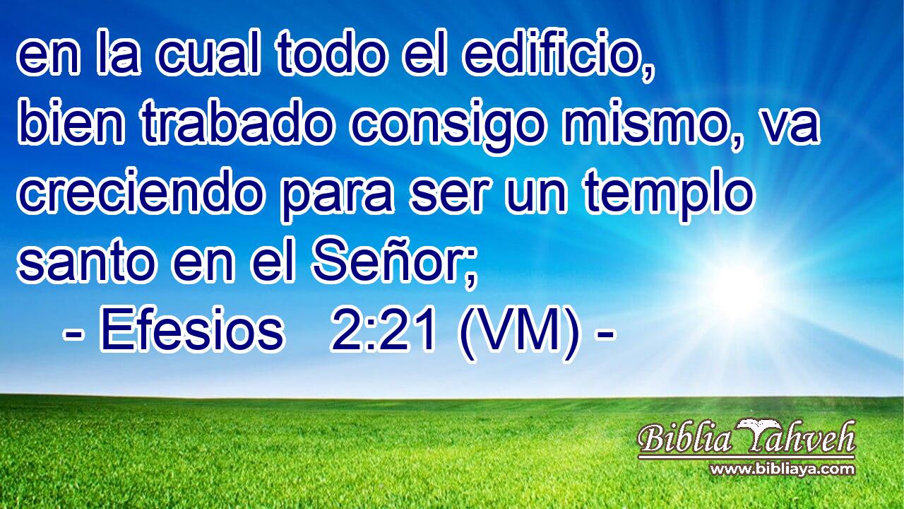  en la cual todo el edificio, bien trabado consigo mismo, va creciendo para ser un templo santo en el Señor; 