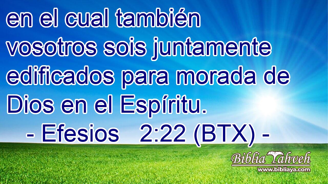 en el cual también vosotros sois juntamente edificados para morada de Dios en el Espíritu.