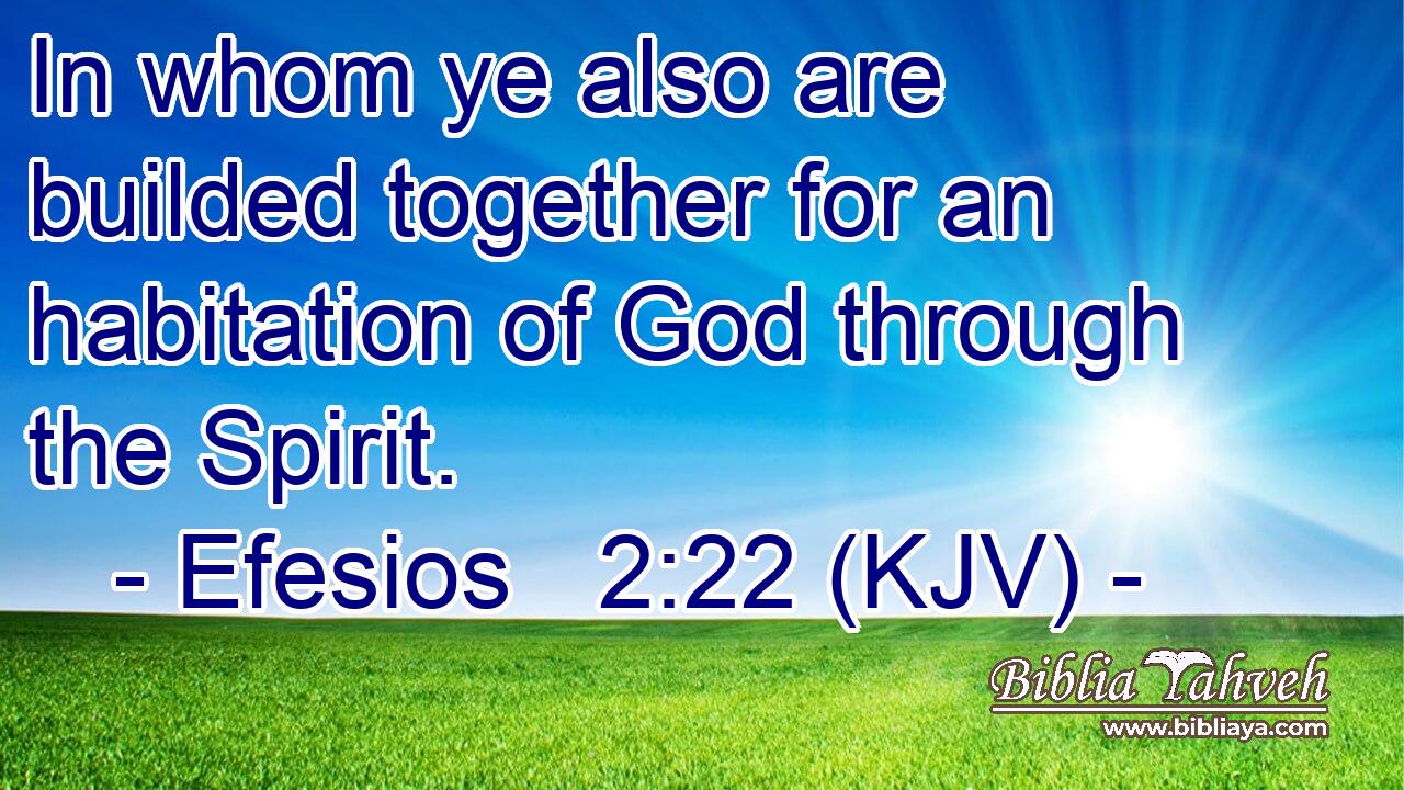 In whom ye also are builded together for an habitation of God through the Spirit.