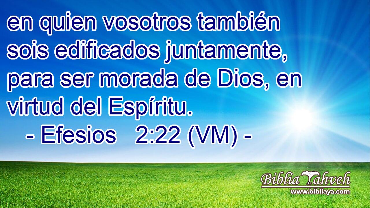  en quien vosotros también sois edificados juntamente, para ser morada de Dios, en virtud del Espíritu. 