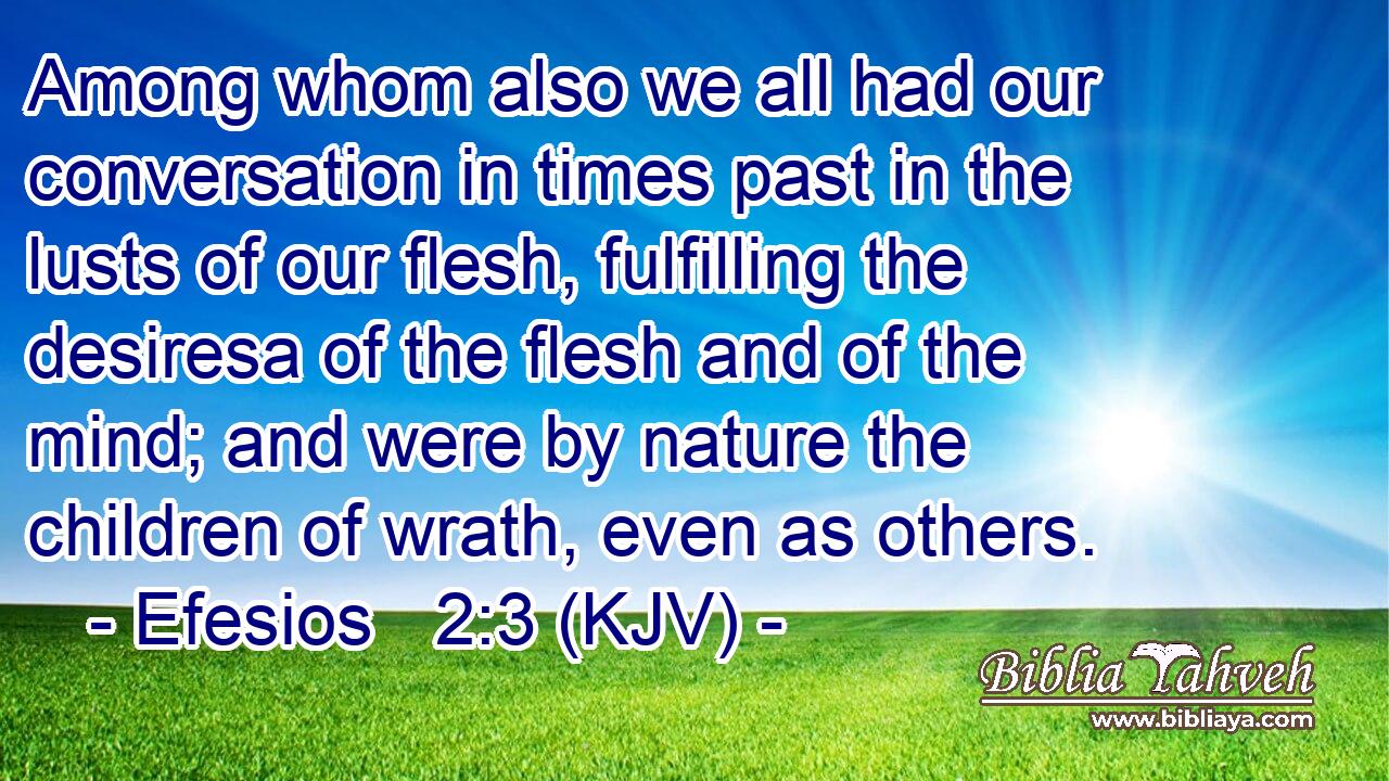 Among whom also we all had our conversation in times past in the lusts of our flesh, fulfilling the desiresa of the flesh and of the mind; and were by nature the children of wrath, even as others.