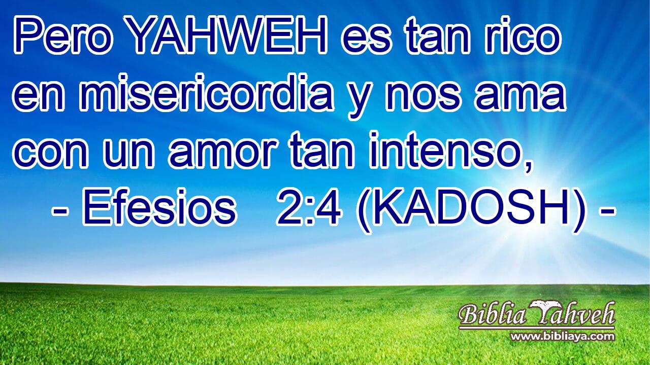  Pero YAHWEH es tan rico en misericordia y nos ama con un amor tan intenso, 
