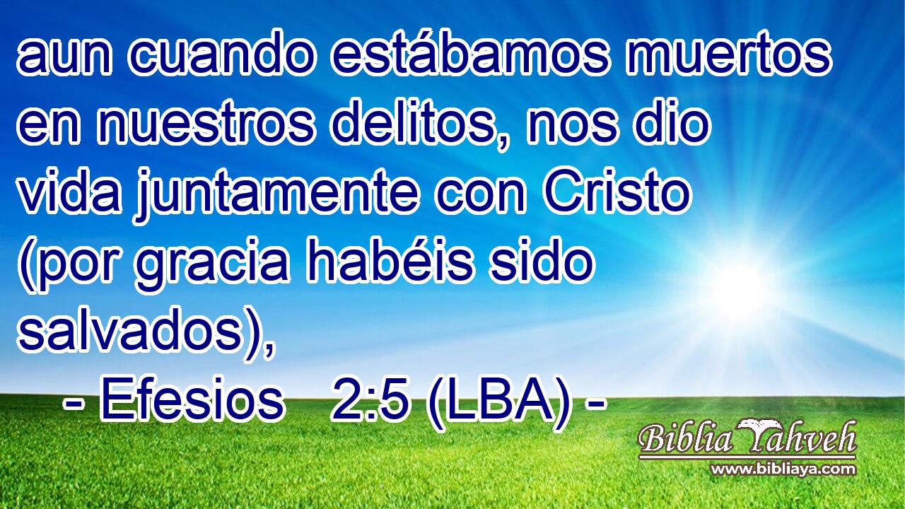 aun cuando estábamos muertos en nuestros delitos, nos dio vida juntamente con Cristo (por gracia habéis sido salvados),