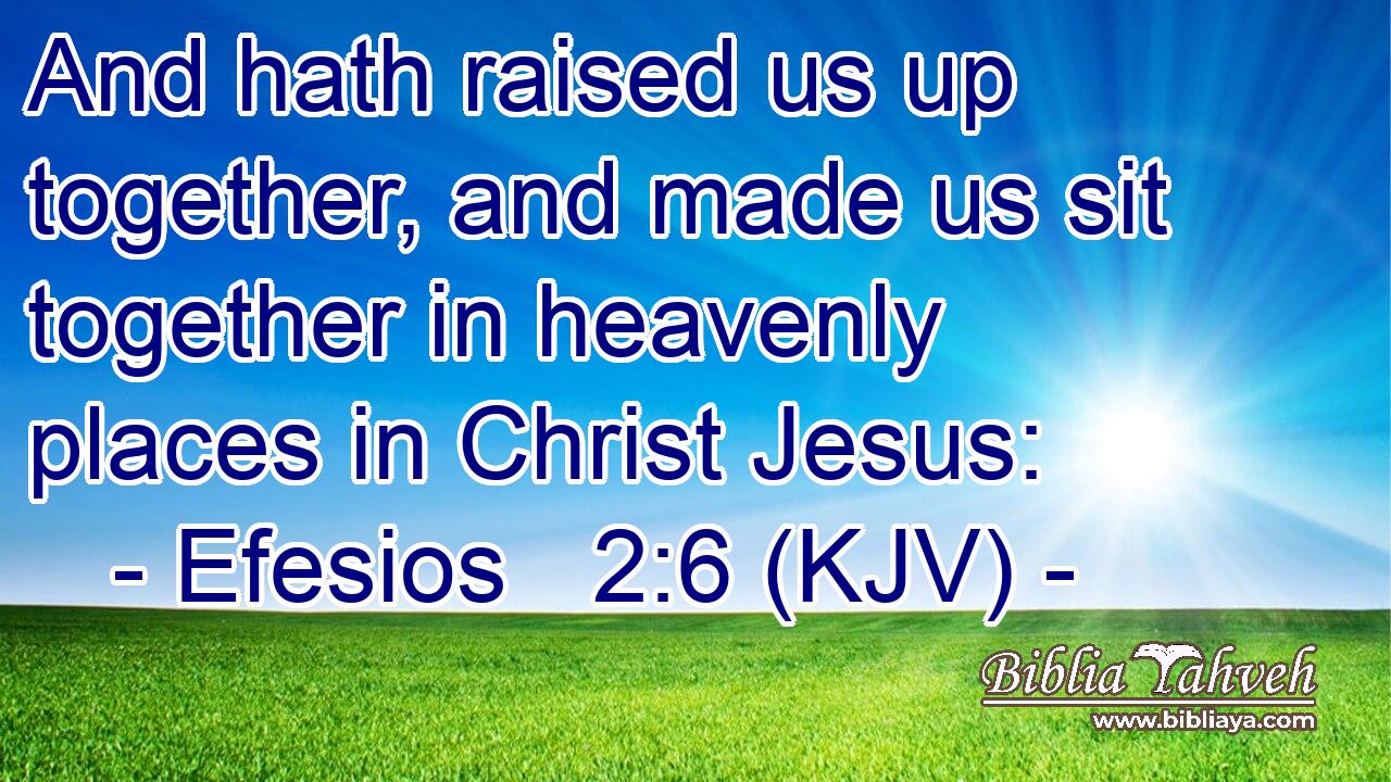 And hath raised us up together, and made us sit together in heavenly places in Christ Jesus: