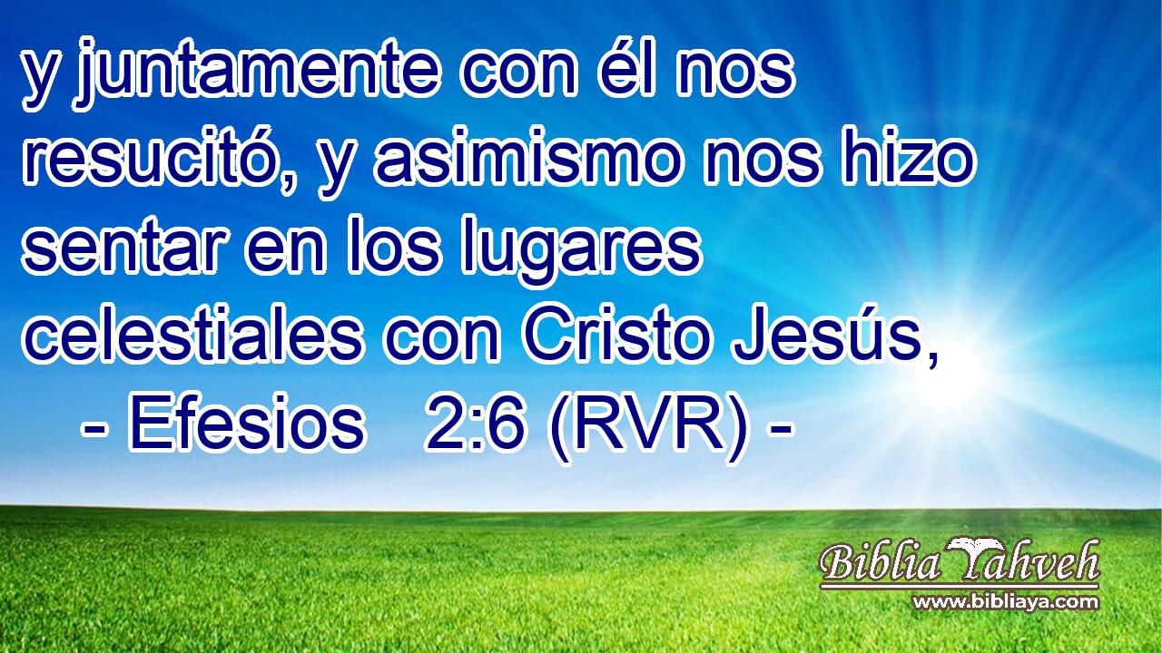 y juntamente con él nos resucitó, y asimismo nos hizo sentar en los lugares celestiales con Cristo Jesús,