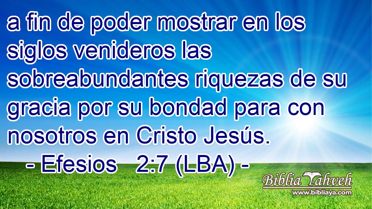 a fin de poder mostrar en los siglos venideros las sobreabundantes riquezas de su gracia por su bondad para con nosotros en Cristo Jesús.