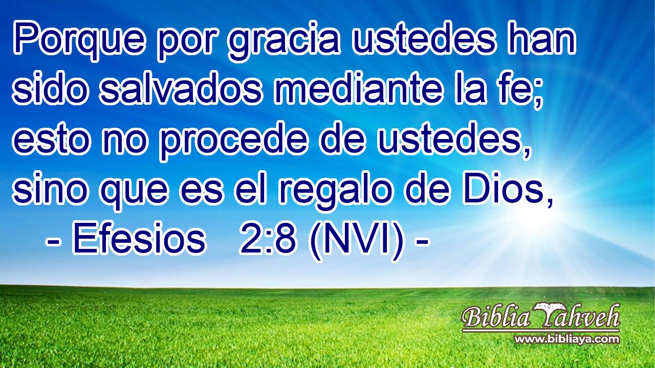  Porque por gracia ustedes han sido salvados mediante la fe; esto no procede de ustedes, sino que es el regalo de Dios, 