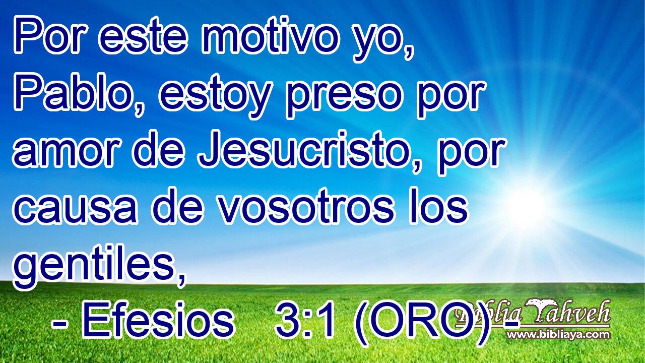 Por este motivo yo, Pablo, estoy preso por amor de Jesucristo, por causa de vosotros los gentiles, 