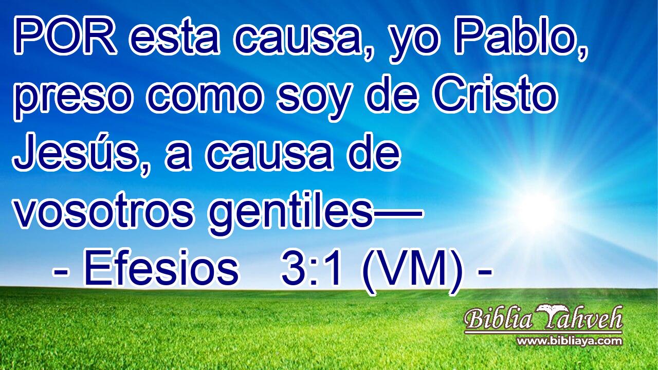  POR esta causa, yo Pablo, preso como soy de Cristo Jesús, a causa de vosotros gentiles— 
