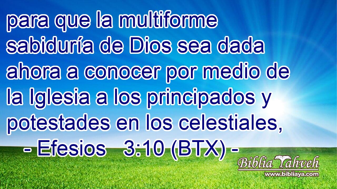 para que la multiforme sabiduría de Dios sea dada ahora a conocer por medio de la Iglesia a los principados y potestades en los celestiales,