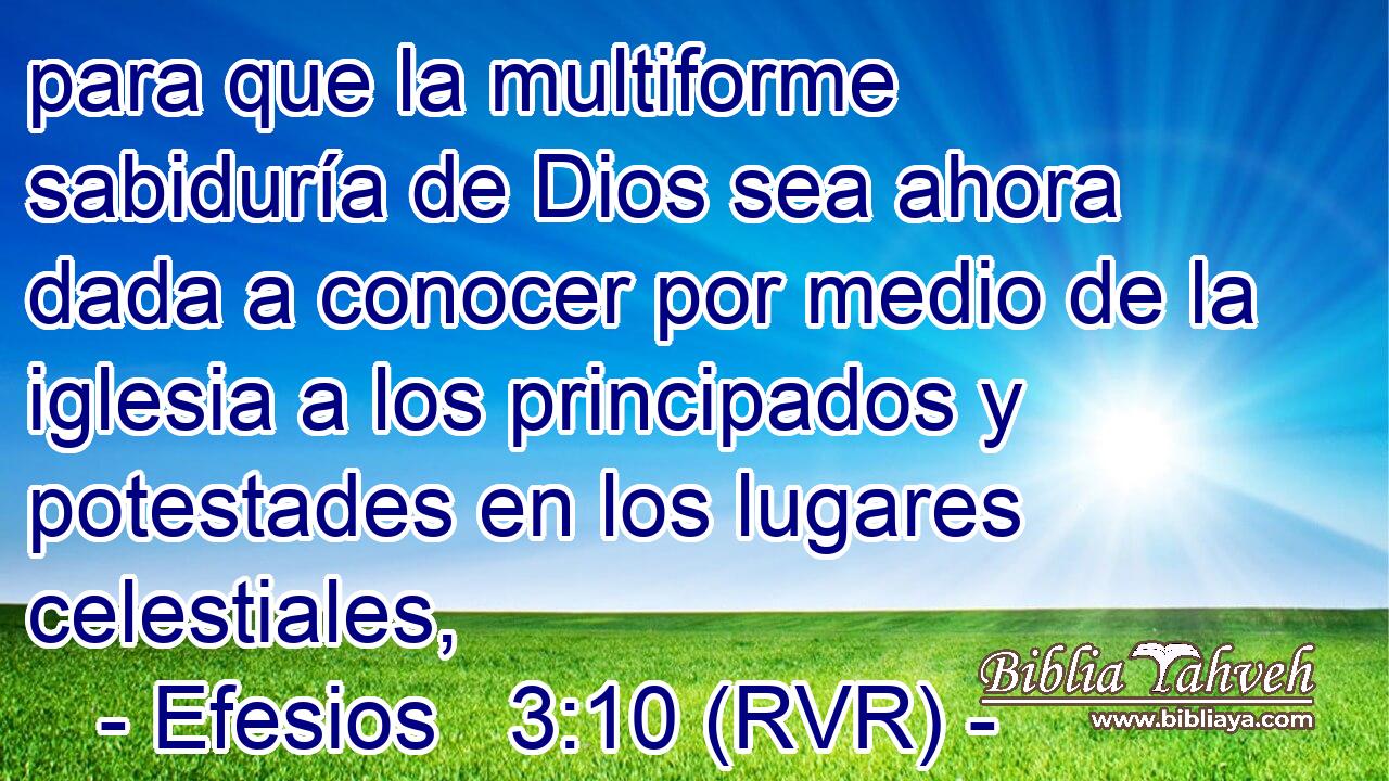 para que la multiforme sabiduría de Dios sea ahora dada a conocer por medio de la iglesia a los principados y potestades en los lugares celestiales,