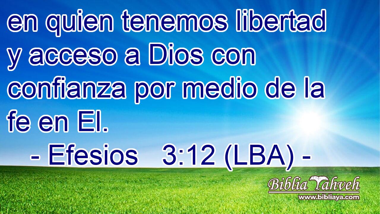en quien tenemos libertad y acceso a Dios con confianza por medio de la fe en El.