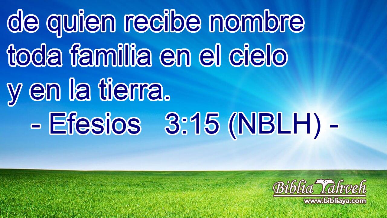  de quien recibe nombre toda familia en el cielo y en la tierra. 