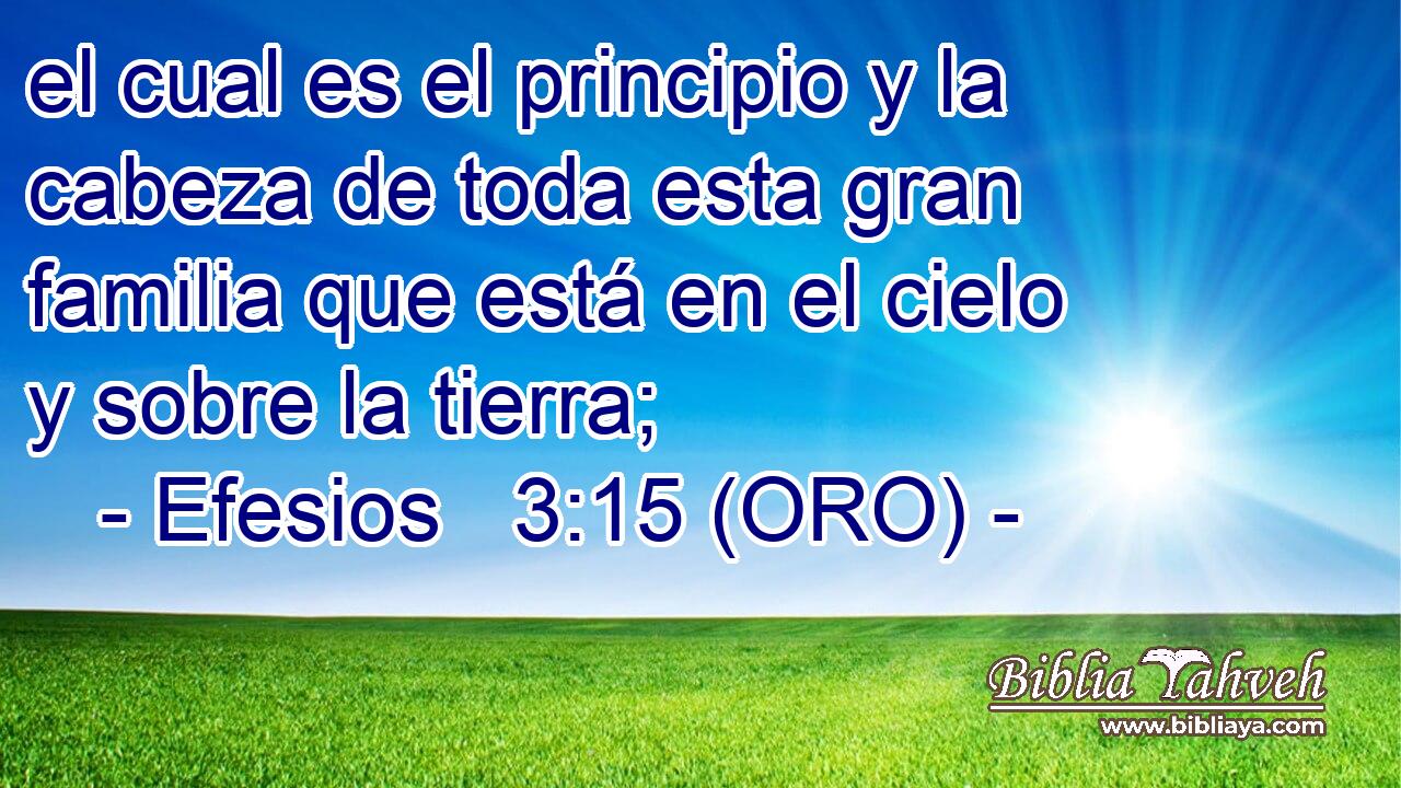  el cual es el principio y la cabeza de toda esta gran familia que está en el cielo y sobre la tierra; 