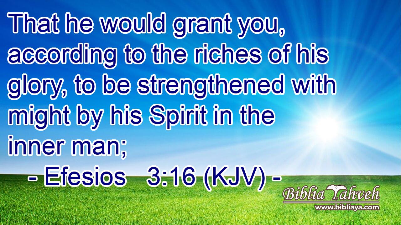 That he would grant you, according to the riches of his glory, to be strengthened with might by his Spirit in the inner man;