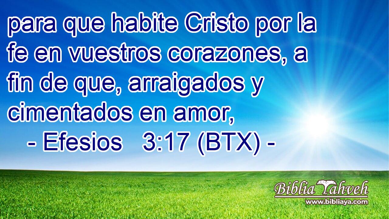 para que habite Cristo por la fe en vuestros corazones, a fin de que, arraigados y cimentados en amor,