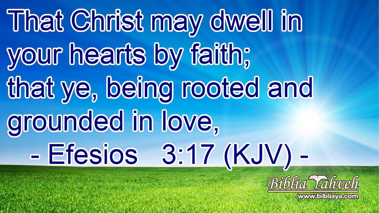 That Christ may dwell in your hearts by faith; that ye, being rooted and grounded in love,