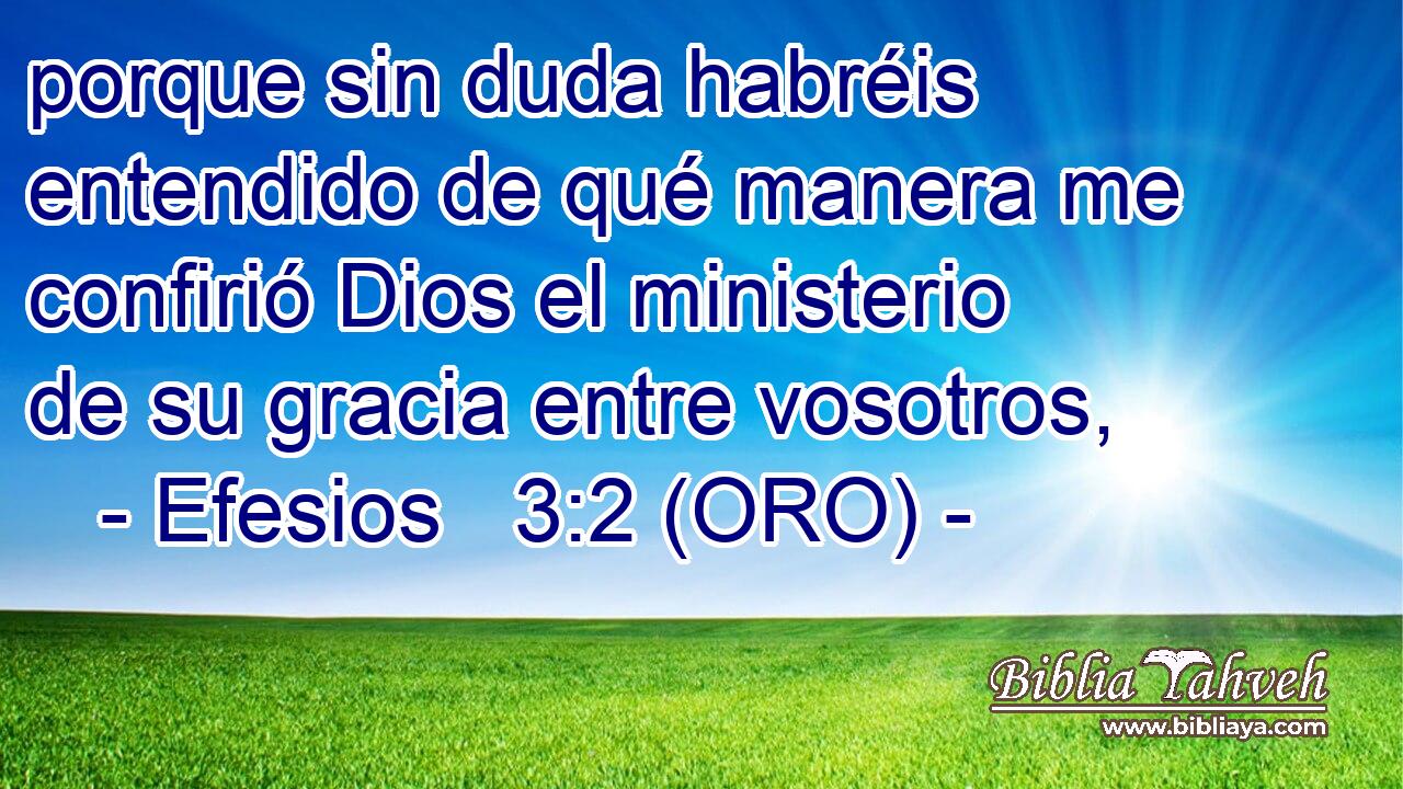  porque sin duda habréis entendido de qué manera me confirió Dios el ministerio de su gracia entre vosotros, 