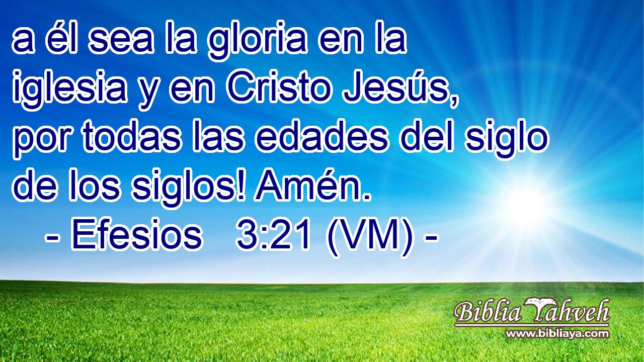  a él sea la gloria en la iglesia y en Cristo Jesús, por todas las edades del siglo de los siglos! Amén. 