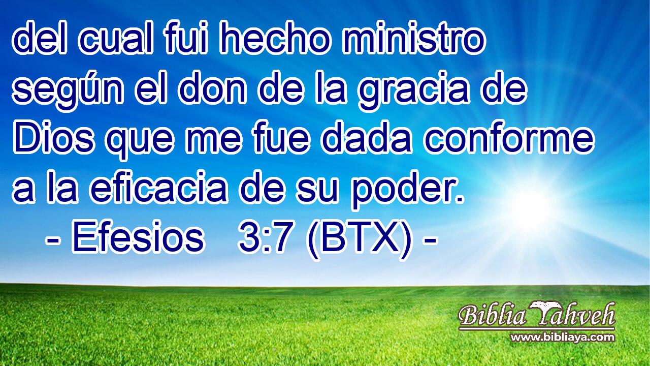 del cual fui hecho ministro según el don de la gracia de Dios que me fue dada conforme a la eficacia de su poder.