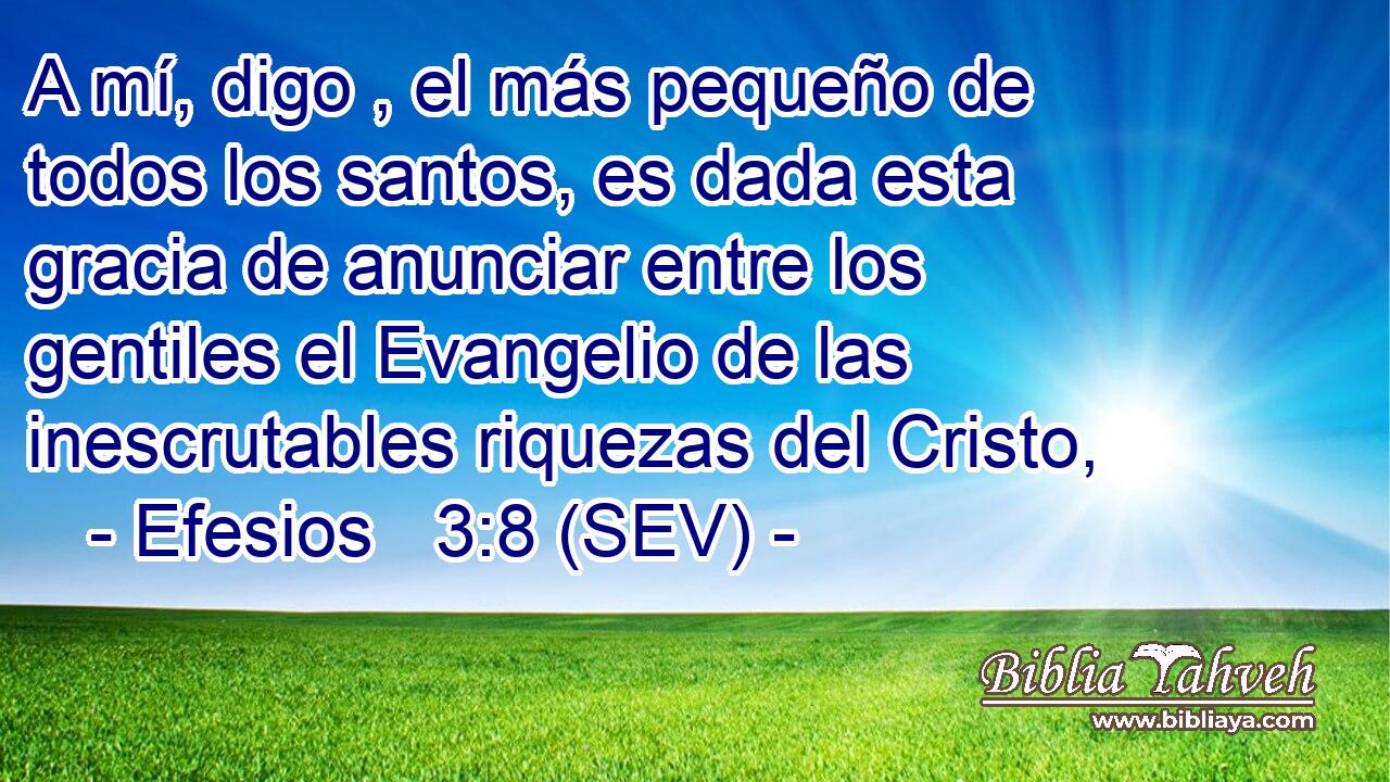 A mí, digo , el más pequeño de todos los santos, es dada esta gracia de anunciar entre los gentiles el Evangelio de las inescrutables riquezas del Cristo,