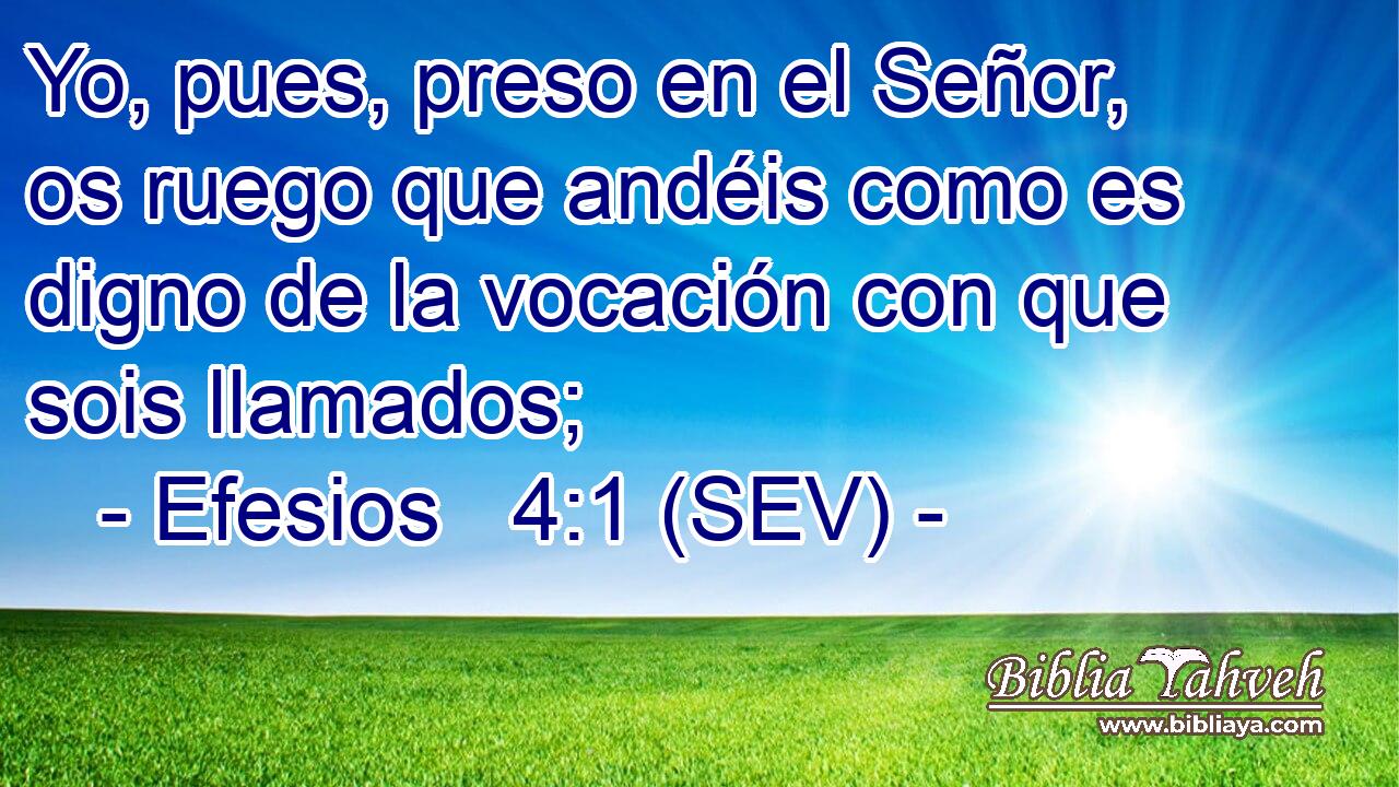 Yo, pues, preso en el Señor, os ruego que andéis como es digno de la vocación con que sois llamados;