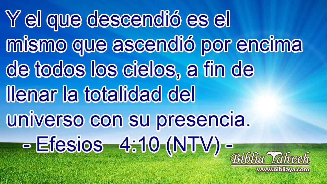Y el que descendió es el mismo que ascendió por encima de todos los cielos, a fin de llenar la totalidad del universo con su presencia.