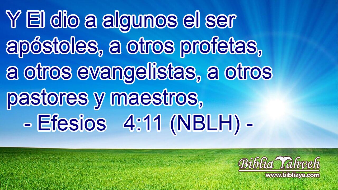  Y El dio a algunos el ser apóstoles, a otros profetas, a otros evangelistas, a otros pastores y maestros, 
