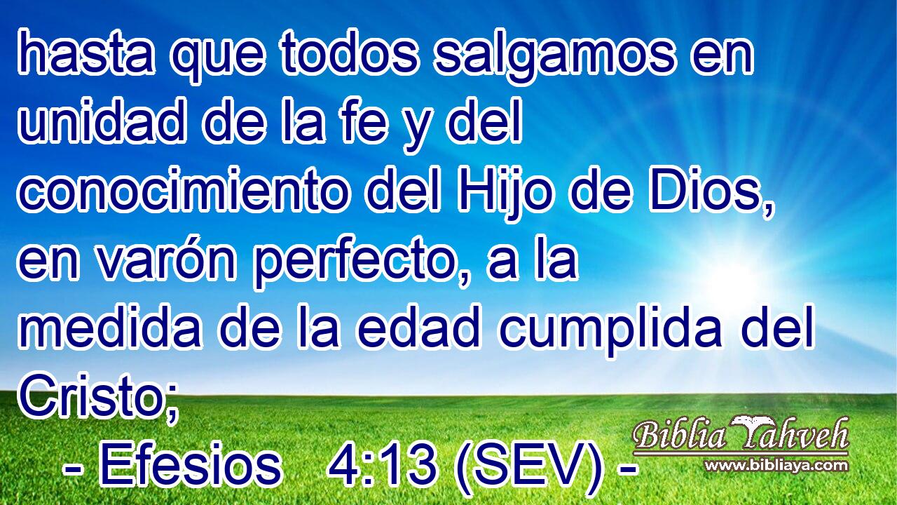 hasta que todos salgamos en unidad de la fe y del conocimiento del Hijo de Dios, en varón perfecto, a la medida de la edad cumplida del Cristo;