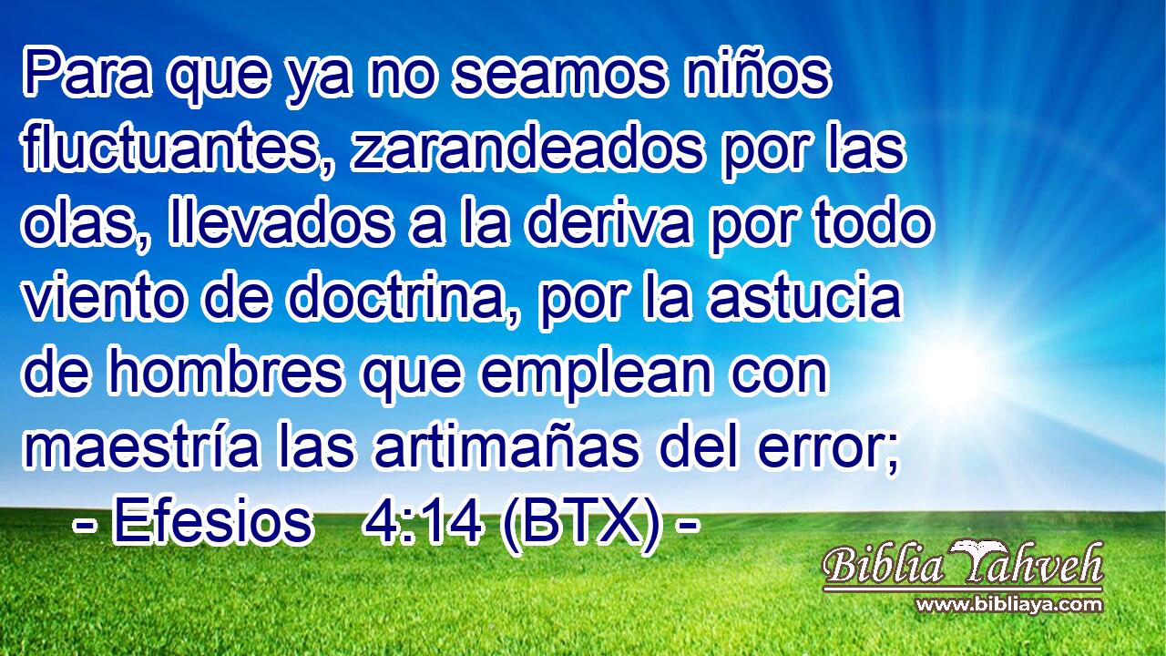 Para que ya no seamos niños fluctuantes, zarandeados por las olas, llevados a la deriva por todo viento de doctrina, por la astucia de hombres que emplean con maestría las artimañas del error;