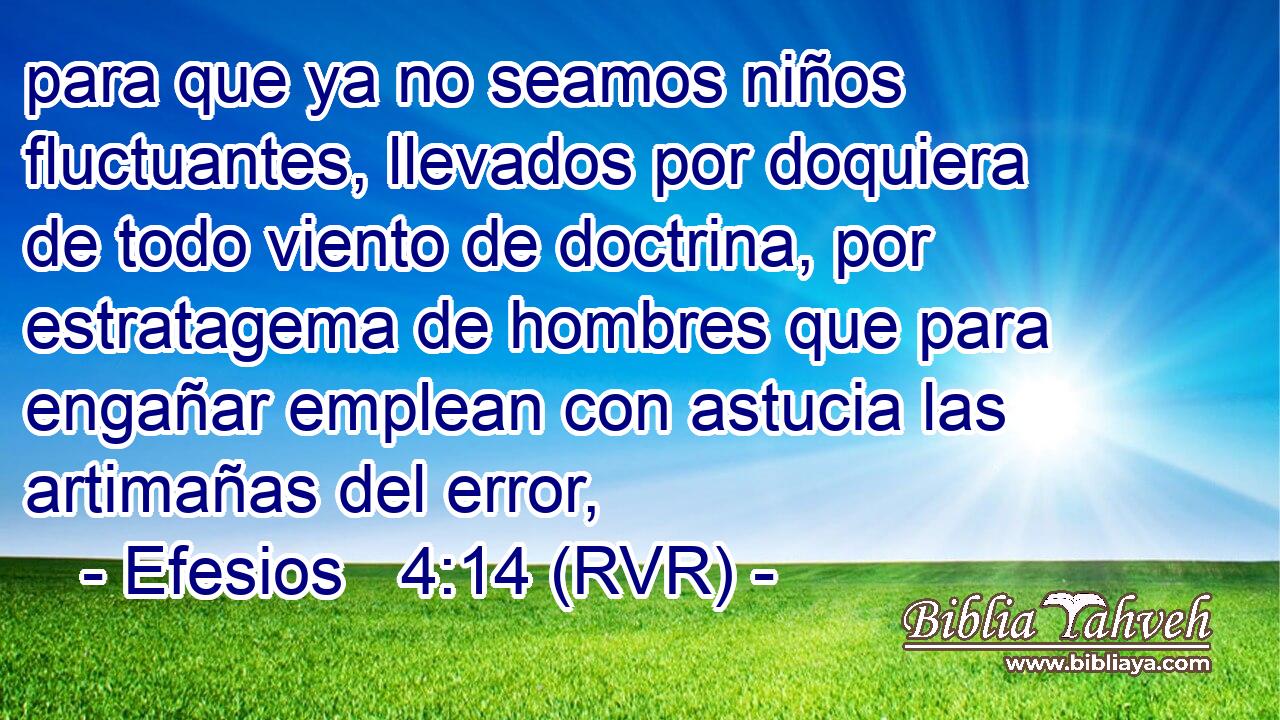 para que ya no seamos niños fluctuantes, llevados por doquiera de todo viento de doctrina, por estratagema de hombres que para engañar emplean con astucia las artimañas del error,