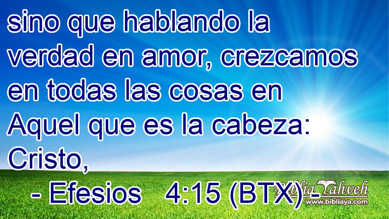 sino que hablando la verdad en amor, crezcamos en todas las cosas en Aquel que es la cabeza: Cristo,