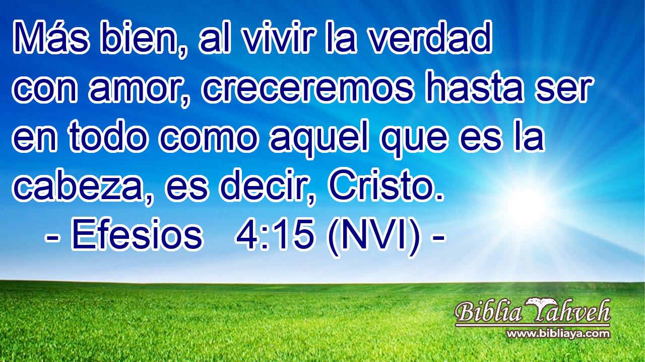  Más bien, al vivir la verdad con amor, creceremos hasta ser en todo como aquel que es la cabeza, es decir, Cristo. 