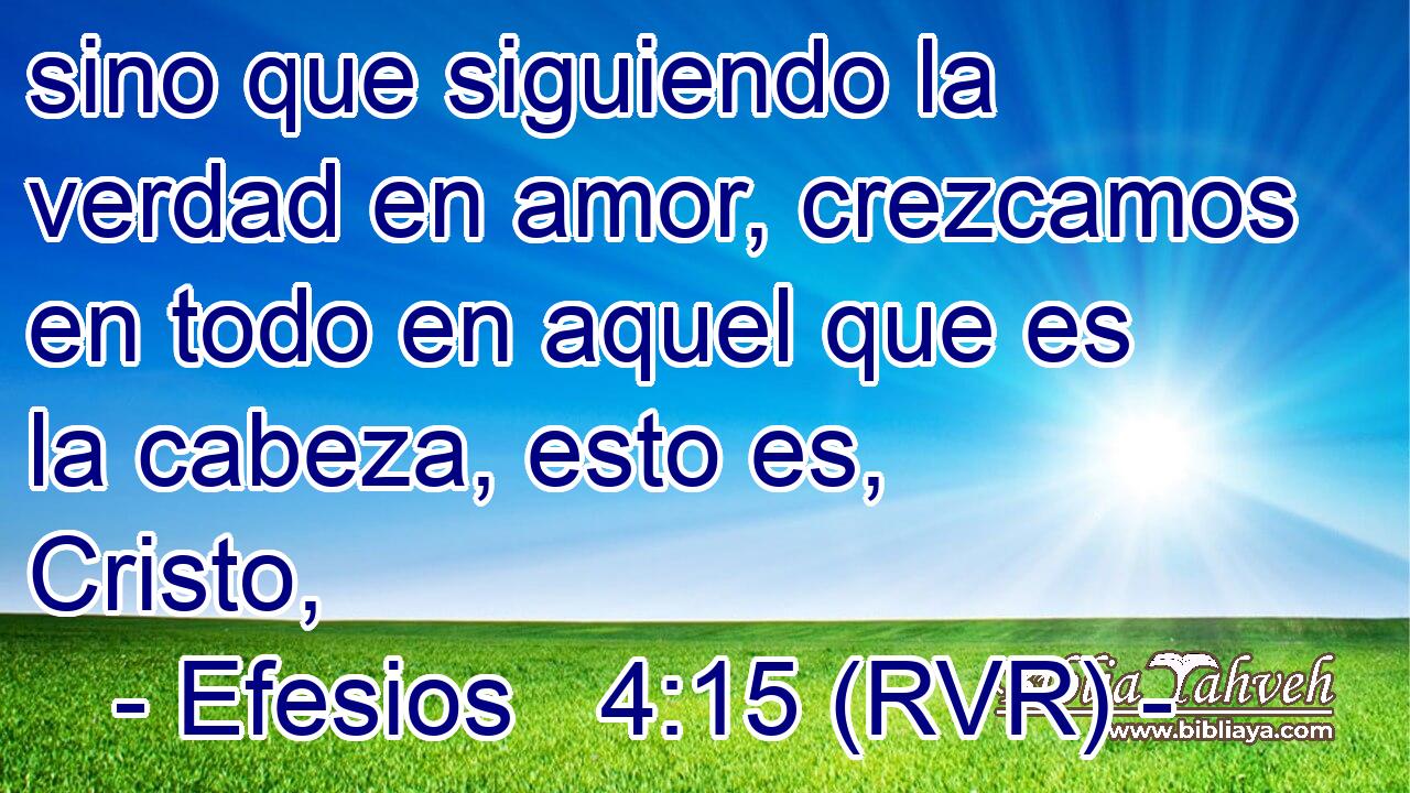 sino que siguiendo la verdad en amor, crezcamos en todo en aquel que es la cabeza, esto es, Cristo,
