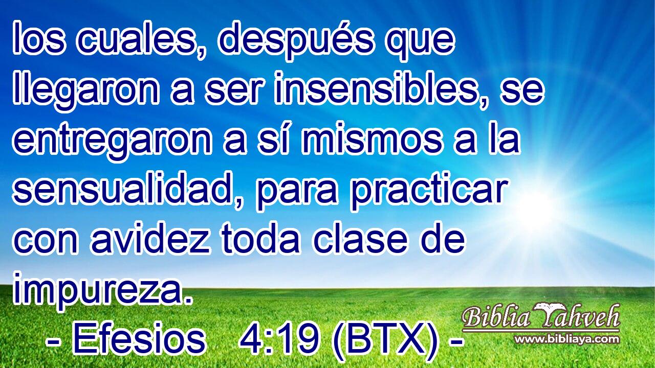 los cuales, después que llegaron a ser insensibles, se entregaron a sí mismos a la sensualidad, para practicar con avidez toda clase de impureza.